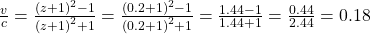 \frac{v}{c}=\frac{{\left(z+1\right)}^{2}-1}{{\left(z+1\right)}^{2}+1}=\frac{{\left(0.2+1\right)}^{2}-1}{{\left(0.2+1\right)}^{2}+1}=\frac{1.44 - 1}{1.44+1}=\frac{0.44}{2.44}=0.18