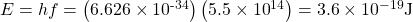 E=hf=\left(6.626\times {10}^{\text{-34}}\right)\left(5.5\times {10}^{14}\right)=3.6\times {10}^{-19}\text{J}