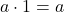 a \cdot 1=a