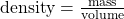 \text{density}=\frac{\text{mass}}{\text{volume}}