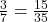 \frac{3}{7}=\frac{15}{35}