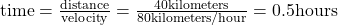 \text{time}=\frac{\text{distance}}{\text{velocity}}=\frac{40\text{kilometers}}{80\text{kilometers/hour}}=0.5\text{hours}