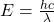 E=\frac{hc}{{\lambda}}