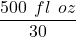 \dfrac{500\hspace{1ex}fl\hspace{1ex}oz}{30}