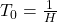 {T}_{0}=\frac{1}{H}