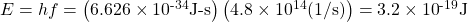 E=hf=\left(6.626\times {10}^{\text{-34}}\text{J-s}\right)\left(4.8\times {10}^{14}\text{(1/s)}\right)=3.2\times {10}^{\text{-19}}\text{J}