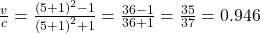 \frac{v}{c}=\frac{{\left(5+1\right)}^{2}-1}{{\left(5+1\right)}^{2}+1}=\frac{36 - 1}{36+1}=\frac{35}{37}=0.946