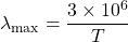 \displaystyle{\lambda}_{\text{max}}=\frac{3\times {10}^{6}}{T}