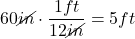  60 \cancel{in} \cdot \dfrac{1 ft}{12 \cancel{in}} = 5 ft