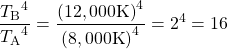 \displaystyle\frac{{{T}_{\text{B}}}^{4}}{{{T}_{\text{A}}}^{4}}=\frac{{\left(12,000\text{K}\right)}^{4}}{{\left(8,000\text{K}\right)}^{4}}={2}^{4}=16