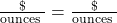 \frac{\text{\$}}{\text{ounces }} = \frac{\text{\$}}{\text{ounces }}