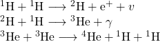 \begin{array}{c}{}_{}^{1}\text{H}+{}_{}^{1}\text{H}\longrightarrow {}_{}^{2}\text{H}+{\text{e}}^{+}+v\hfill \\ {}_{}^{2}\text{H}+{}_{}^{1}\text{H}\longrightarrow {}_{}^{3}\text{He}+\gamma \hfill \\ {}_{}^{3}\text{He}+{}_{}^{3}\text{He}\longrightarrow {}_{}^{4}\text{He}+{}_{}^{1}\text{H}+{}_{}^{1}\text{H}\hfill \end{array}