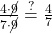 \frac{4 \cdot \cancel{9}}{7 \cdot \cancel{9}} \overset{?}{=} \frac{4}{7}