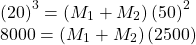 \begin{array}{c}{\text{(20)}}^{3}=\left({M}_{1}+{M}_{2}\right){\text{(50)}}^{2}\hfill \\ 8000=\left({M}_{1}+{M}_{2}\right)\text{(2500)}\hfill \end{array}