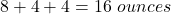 8+4+4=16\text{ }ounces