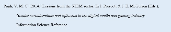 Pugh, V. M. C. (2014). Lessons from the STEM sector. In J. Prescott & J. E. McGurren (Eds.), Gender considerations and influence in the digital media and gaming industry. Information Science Reference.
