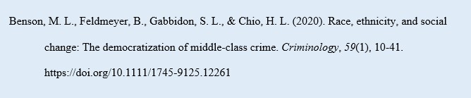 Benson, M. L., Feldmeyer, B., Gabbidon, S. L., & Chio, H. L. (2020). Race, ethnicity, and social change: The democratization of middle‐class crime. Criminology, 59(1), 10-41. https://doi.org/10.1111/1745-9125.12261