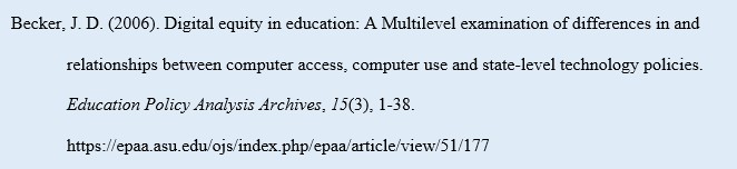 Becker, J. D. (2006). Digital equity in education: A Multilevel examination of differences in and relationships between computer access, computer use and state-level technology policies. Education Policy Analysis Archives, 15(3), 1-38. https://epaa.asu.edu/ojs/index.php/epaa/article/view/51/177