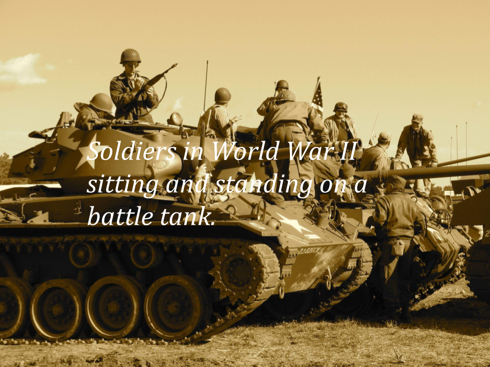 An example of slide with a background image of some soldiers sitting and standing on the battle tanks, and a sentence with a white text in the middle that says, "Soldiers in World War II sitting and standing on a battle tank."